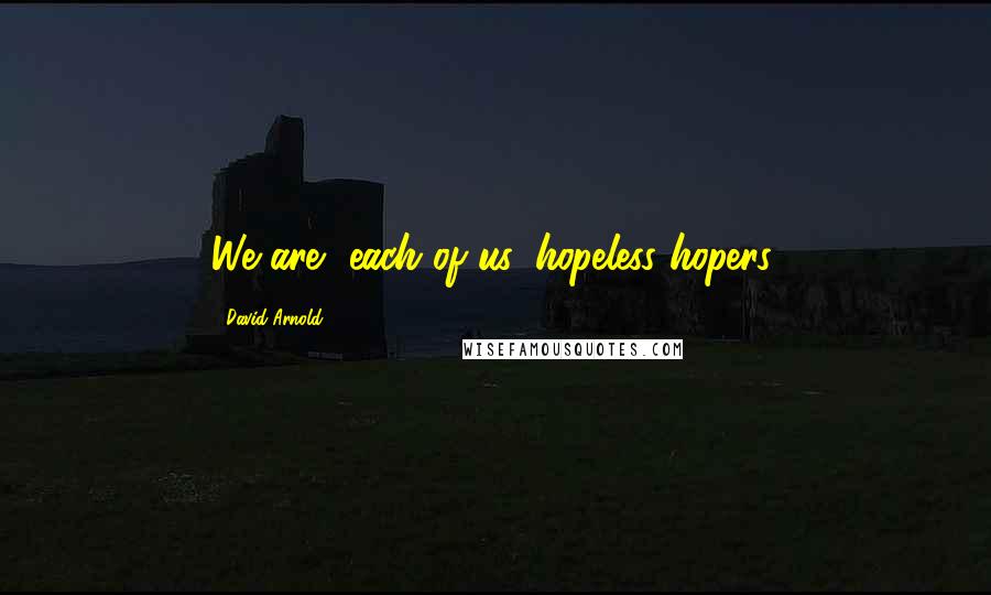 David Arnold Quotes: We are, each of us, hopeless hopers.