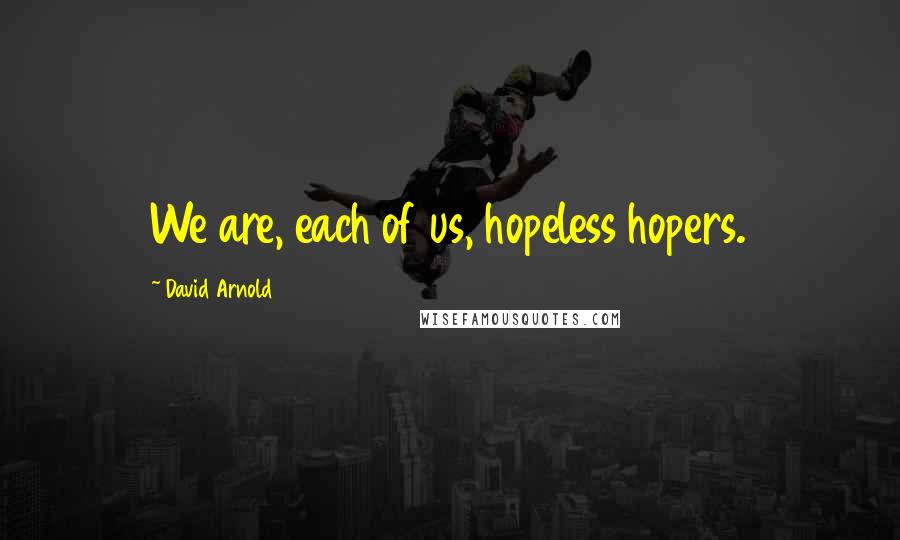 David Arnold Quotes: We are, each of us, hopeless hopers.