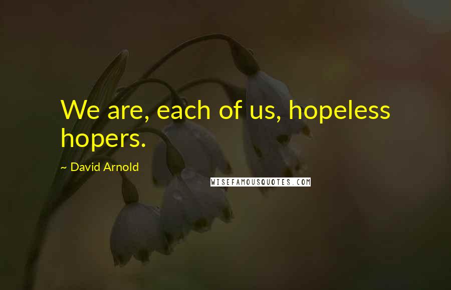 David Arnold Quotes: We are, each of us, hopeless hopers.