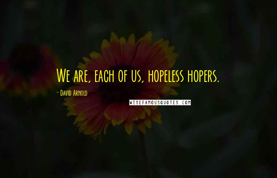 David Arnold Quotes: We are, each of us, hopeless hopers.