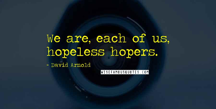 David Arnold Quotes: We are, each of us, hopeless hopers.