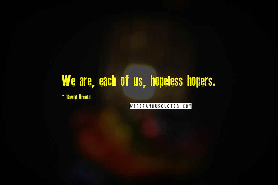 David Arnold Quotes: We are, each of us, hopeless hopers.