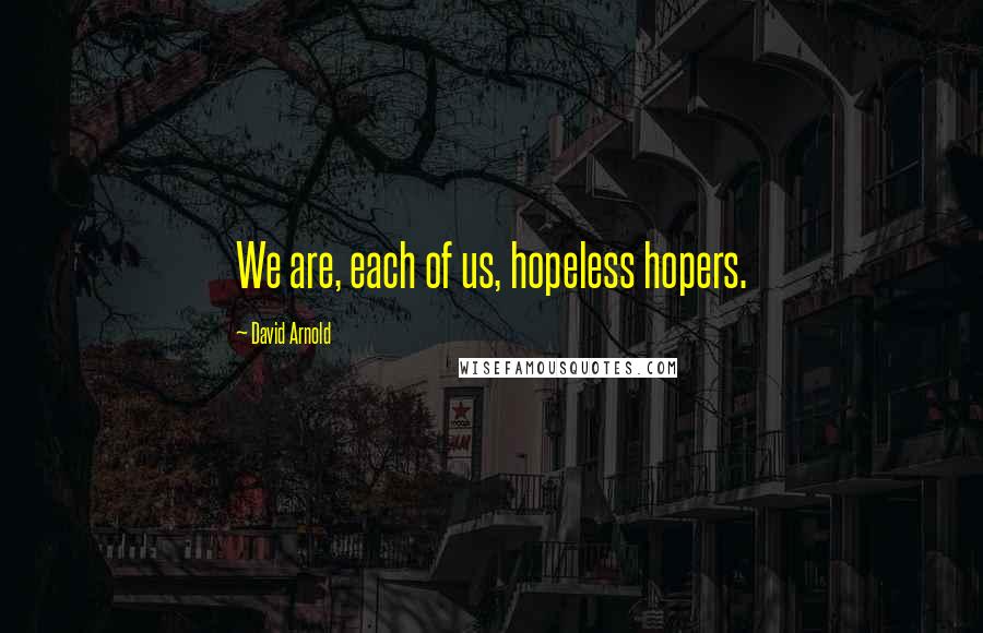 David Arnold Quotes: We are, each of us, hopeless hopers.