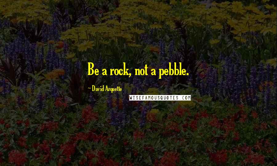 David Arquette Quotes: Be a rock, not a pebble.