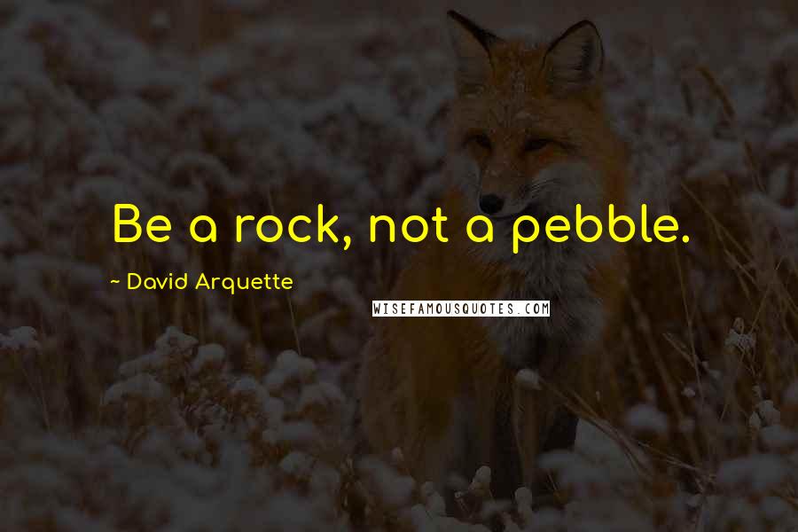 David Arquette Quotes: Be a rock, not a pebble.