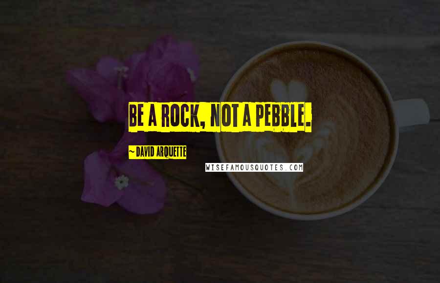 David Arquette Quotes: Be a rock, not a pebble.