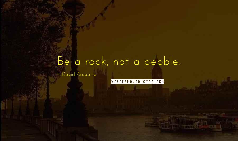 David Arquette Quotes: Be a rock, not a pebble.