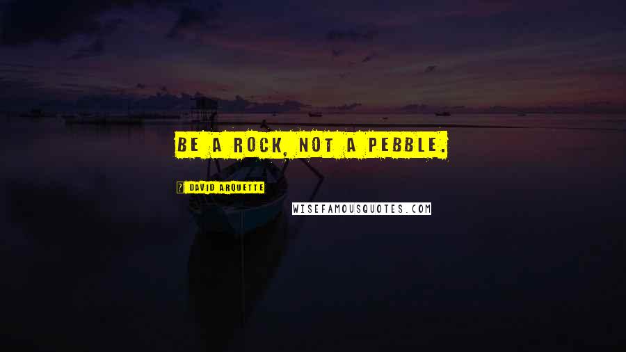 David Arquette Quotes: Be a rock, not a pebble.