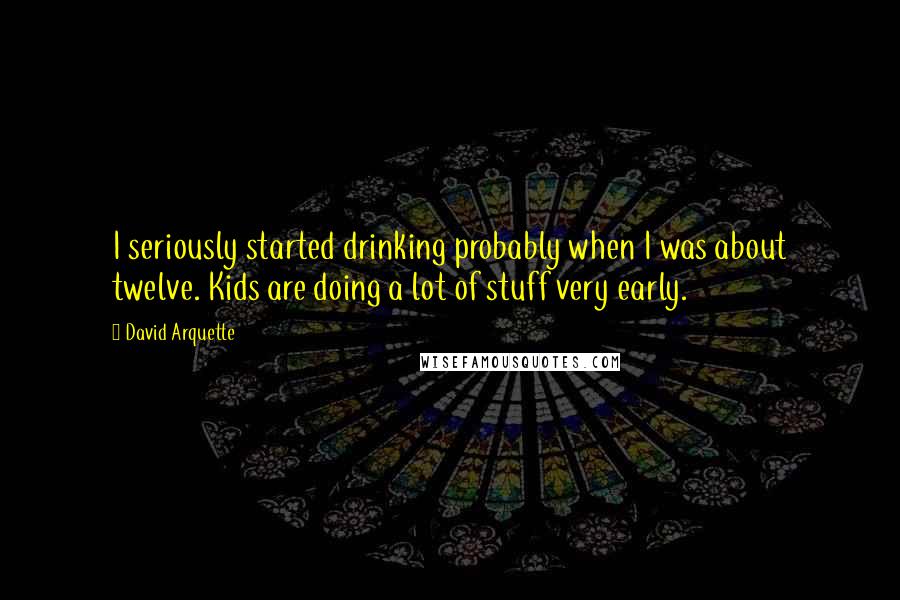 David Arquette Quotes: I seriously started drinking probably when I was about twelve. Kids are doing a lot of stuff very early.