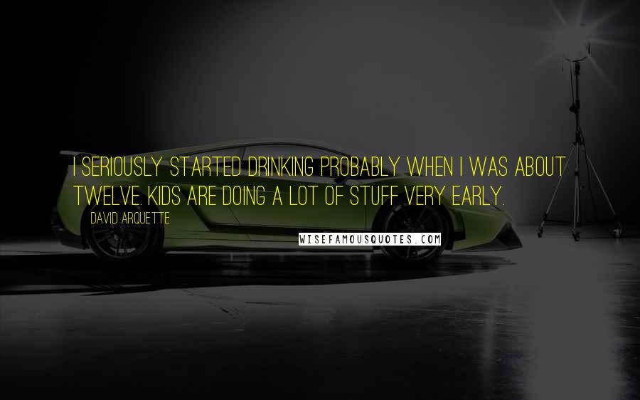 David Arquette Quotes: I seriously started drinking probably when I was about twelve. Kids are doing a lot of stuff very early.