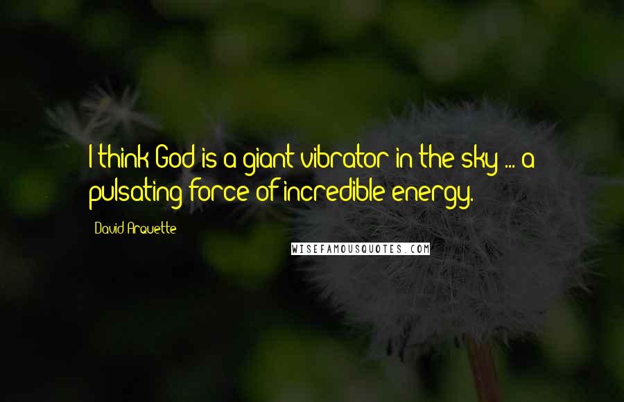 David Arquette Quotes: I think God is a giant vibrator in the sky ... a pulsating force of incredible energy.