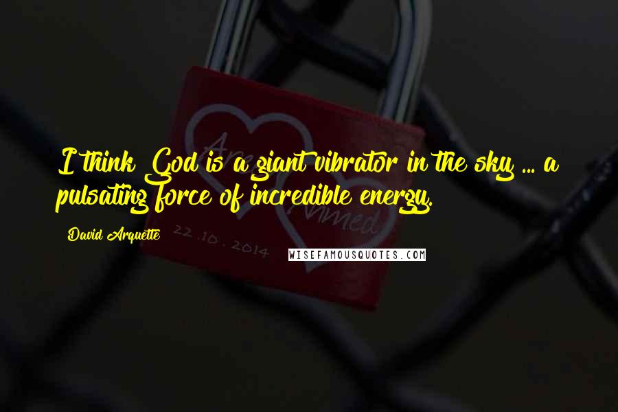 David Arquette Quotes: I think God is a giant vibrator in the sky ... a pulsating force of incredible energy.