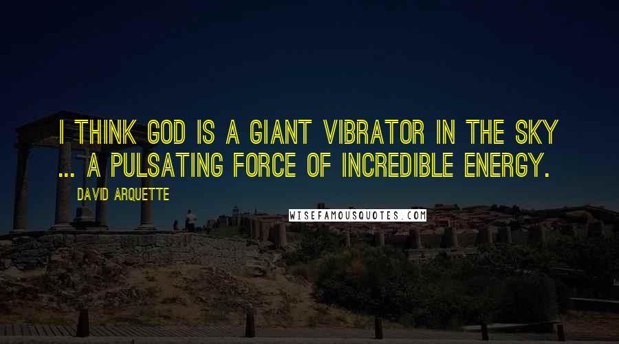 David Arquette Quotes: I think God is a giant vibrator in the sky ... a pulsating force of incredible energy.