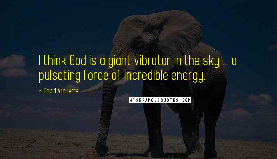 David Arquette Quotes: I think God is a giant vibrator in the sky ... a pulsating force of incredible energy.