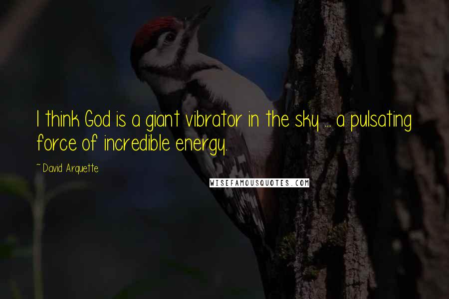 David Arquette Quotes: I think God is a giant vibrator in the sky ... a pulsating force of incredible energy.