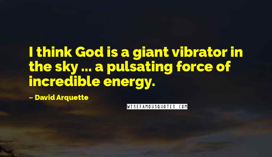 David Arquette Quotes: I think God is a giant vibrator in the sky ... a pulsating force of incredible energy.