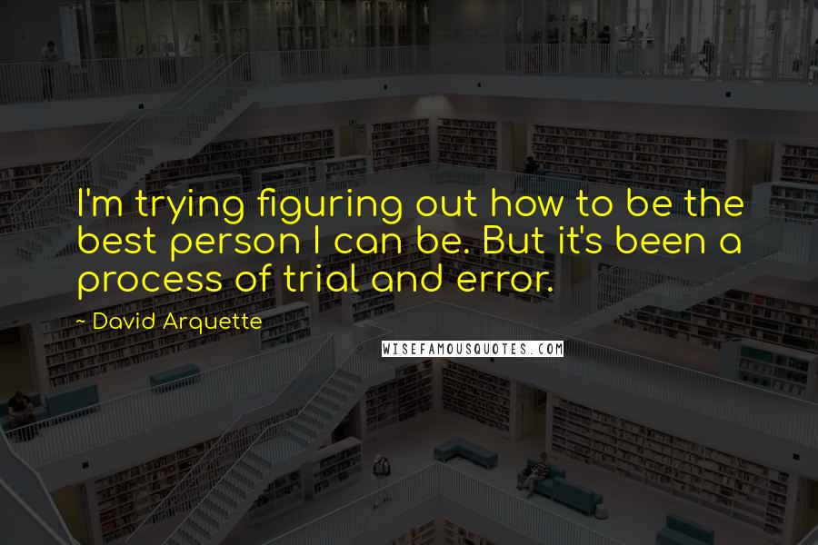 David Arquette Quotes: I'm trying figuring out how to be the best person I can be. But it's been a process of trial and error.