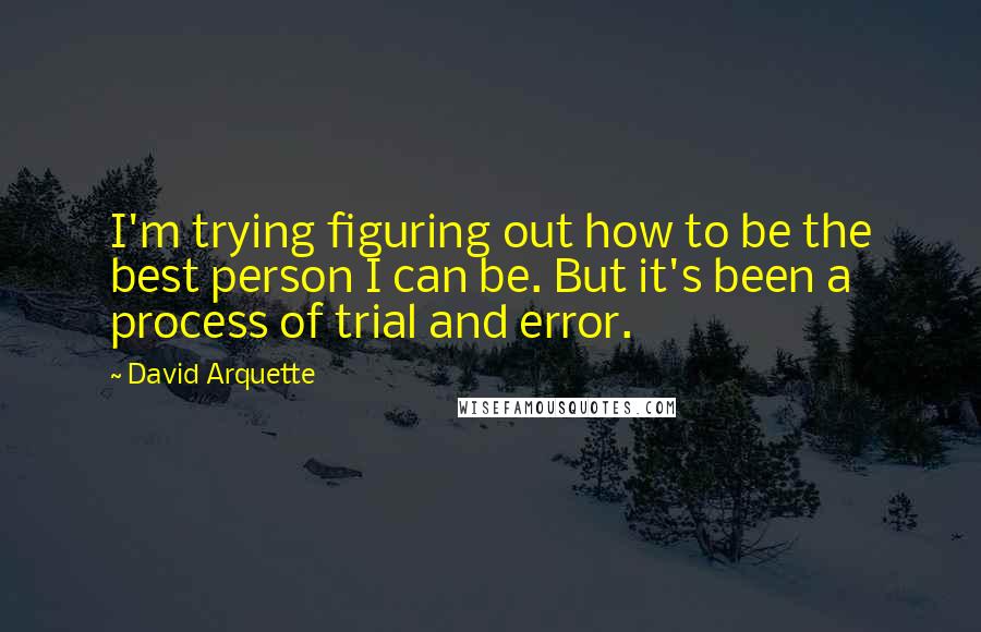 David Arquette Quotes: I'm trying figuring out how to be the best person I can be. But it's been a process of trial and error.