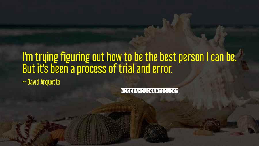 David Arquette Quotes: I'm trying figuring out how to be the best person I can be. But it's been a process of trial and error.