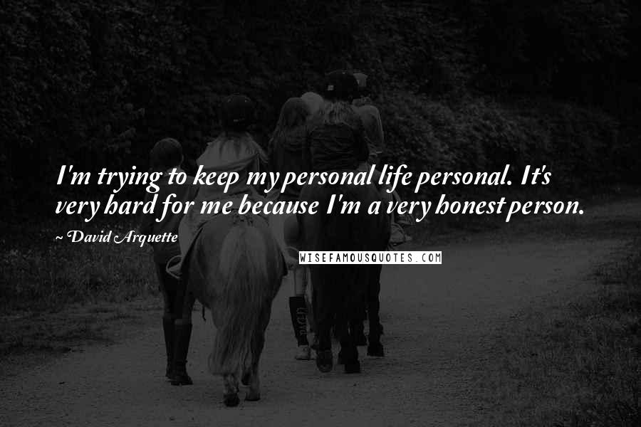 David Arquette Quotes: I'm trying to keep my personal life personal. It's very hard for me because I'm a very honest person.