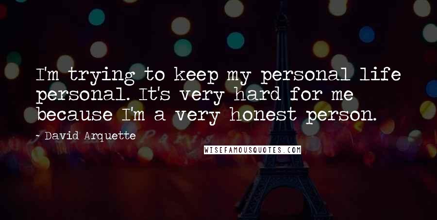 David Arquette Quotes: I'm trying to keep my personal life personal. It's very hard for me because I'm a very honest person.