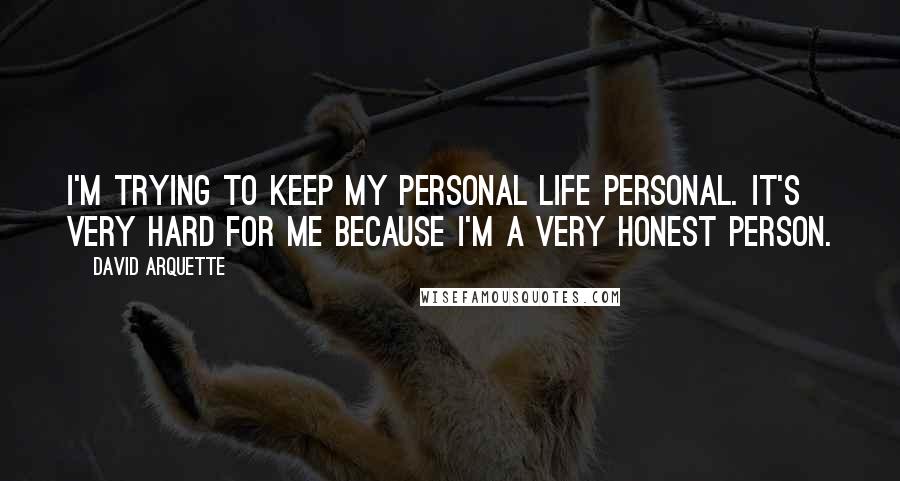 David Arquette Quotes: I'm trying to keep my personal life personal. It's very hard for me because I'm a very honest person.