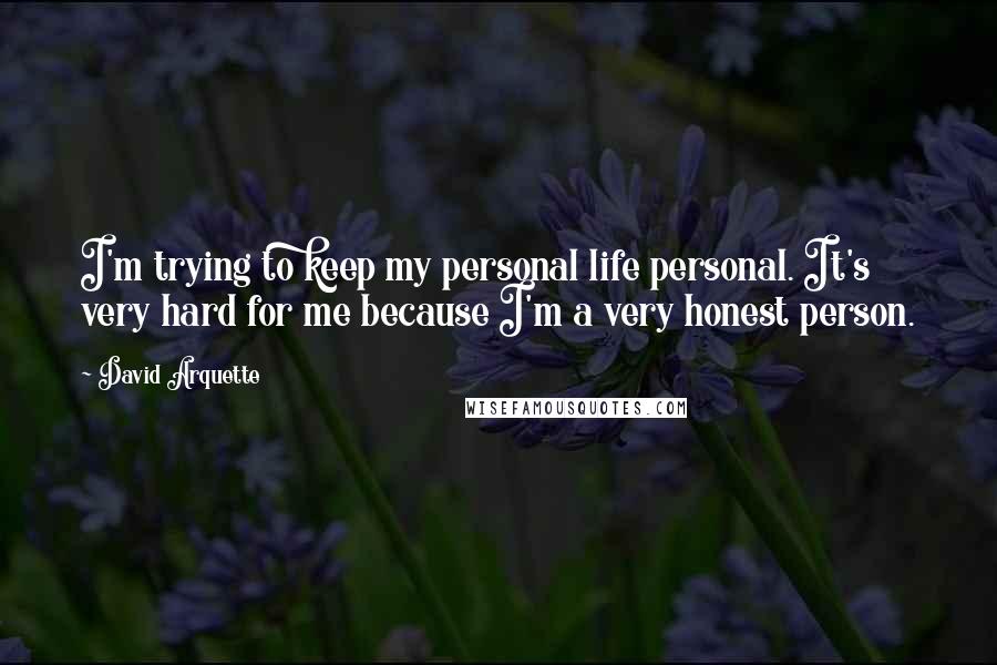 David Arquette Quotes: I'm trying to keep my personal life personal. It's very hard for me because I'm a very honest person.