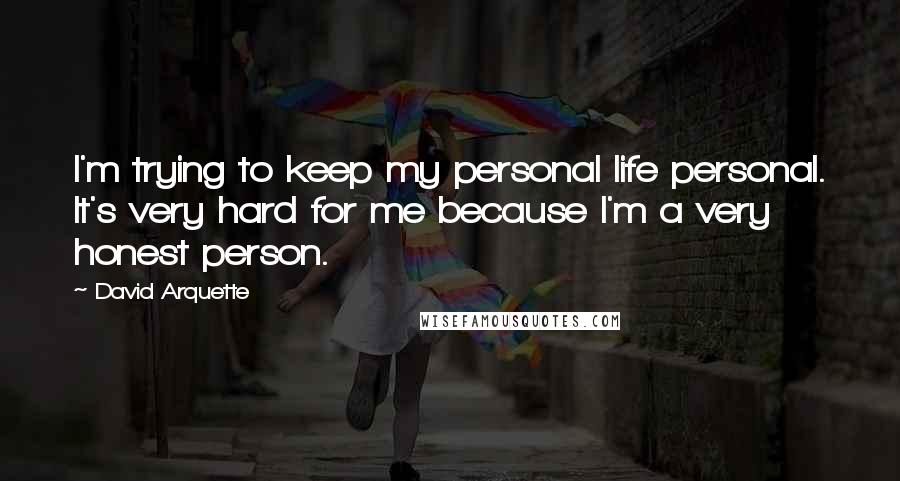 David Arquette Quotes: I'm trying to keep my personal life personal. It's very hard for me because I'm a very honest person.