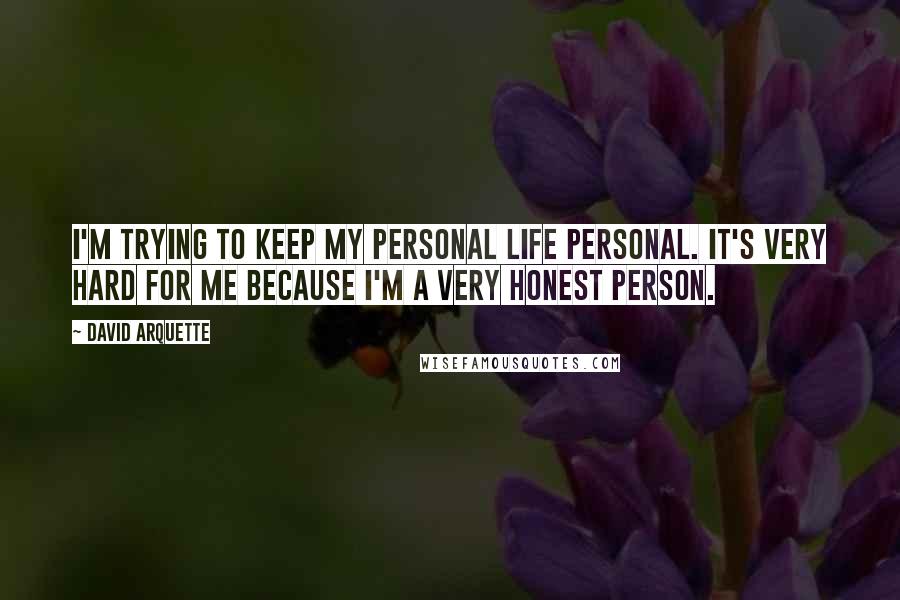 David Arquette Quotes: I'm trying to keep my personal life personal. It's very hard for me because I'm a very honest person.