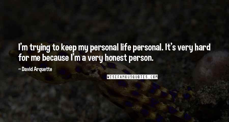 David Arquette Quotes: I'm trying to keep my personal life personal. It's very hard for me because I'm a very honest person.