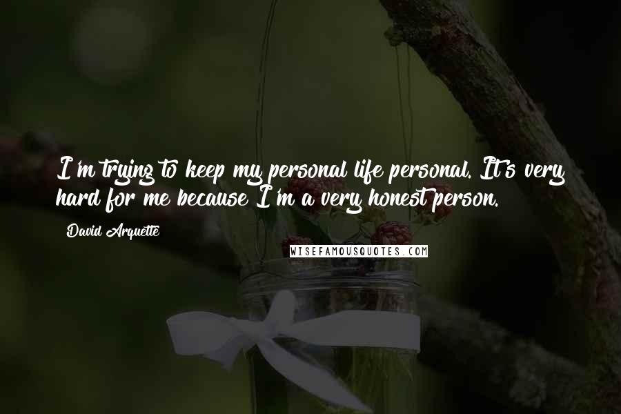 David Arquette Quotes: I'm trying to keep my personal life personal. It's very hard for me because I'm a very honest person.