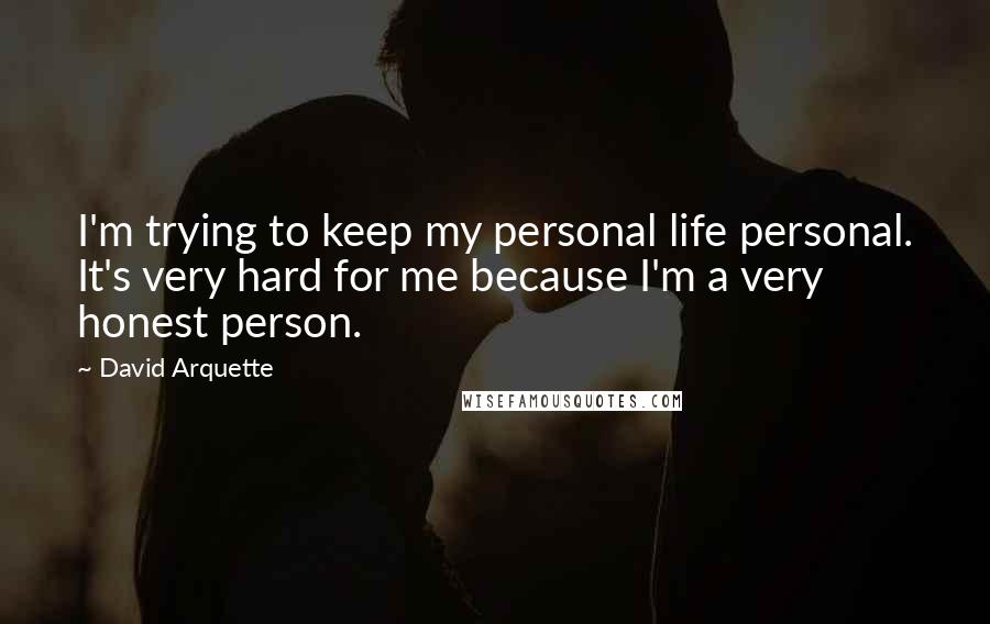 David Arquette Quotes: I'm trying to keep my personal life personal. It's very hard for me because I'm a very honest person.