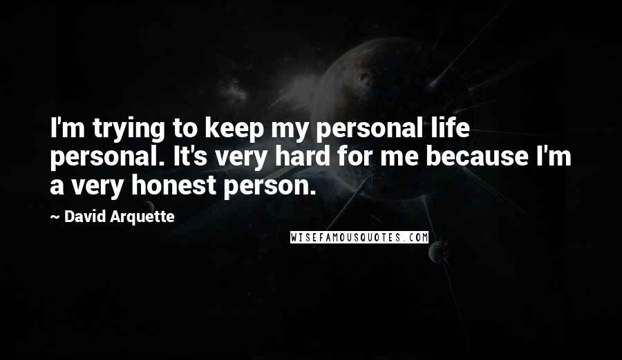 David Arquette Quotes: I'm trying to keep my personal life personal. It's very hard for me because I'm a very honest person.