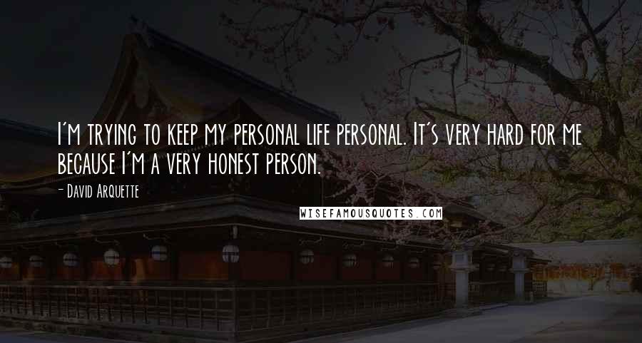 David Arquette Quotes: I'm trying to keep my personal life personal. It's very hard for me because I'm a very honest person.