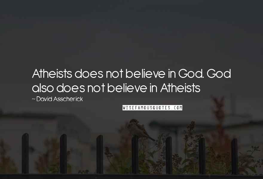 David Asscherick Quotes: Atheists does not believe in God. God also does not believe in Atheists