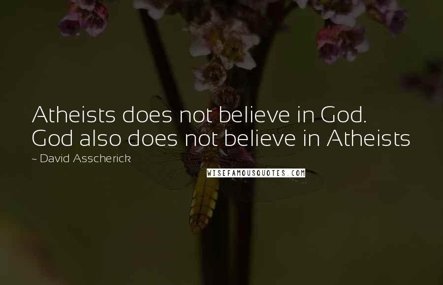 David Asscherick Quotes: Atheists does not believe in God. God also does not believe in Atheists