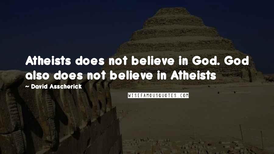 David Asscherick Quotes: Atheists does not believe in God. God also does not believe in Atheists