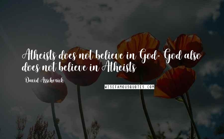 David Asscherick Quotes: Atheists does not believe in God. God also does not believe in Atheists