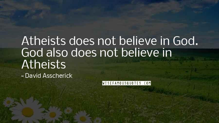 David Asscherick Quotes: Atheists does not believe in God. God also does not believe in Atheists