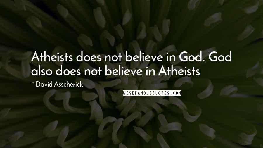 David Asscherick Quotes: Atheists does not believe in God. God also does not believe in Atheists