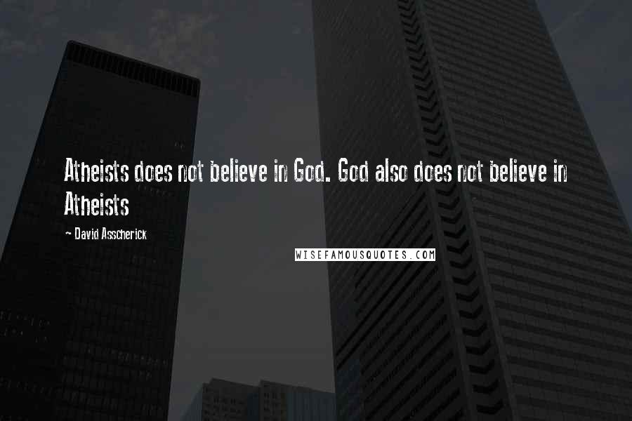 David Asscherick Quotes: Atheists does not believe in God. God also does not believe in Atheists