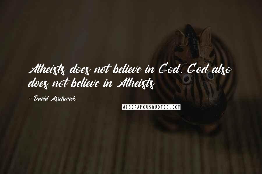 David Asscherick Quotes: Atheists does not believe in God. God also does not believe in Atheists