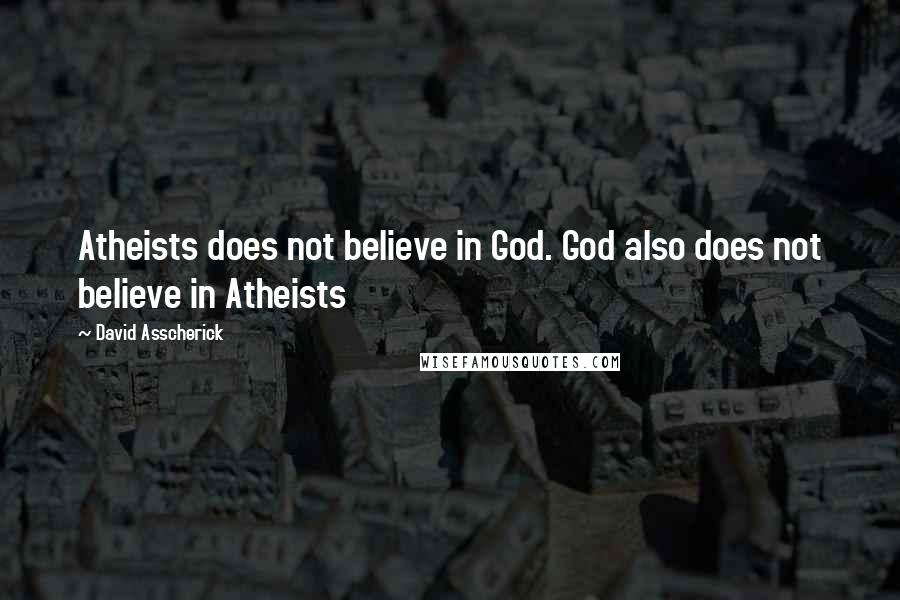 David Asscherick Quotes: Atheists does not believe in God. God also does not believe in Atheists