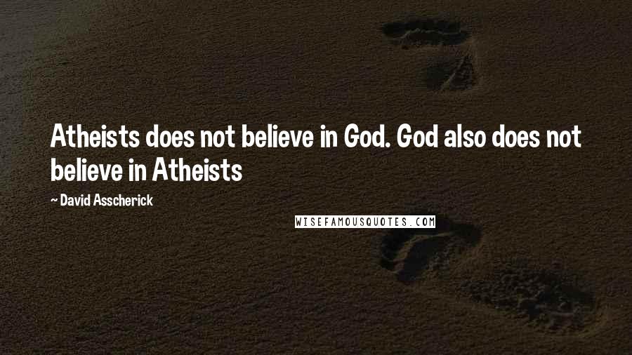 David Asscherick Quotes: Atheists does not believe in God. God also does not believe in Atheists