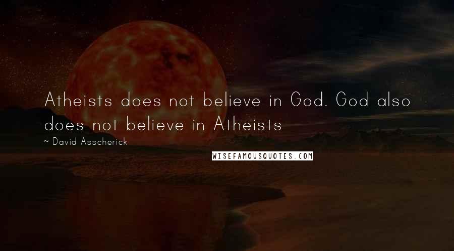 David Asscherick Quotes: Atheists does not believe in God. God also does not believe in Atheists