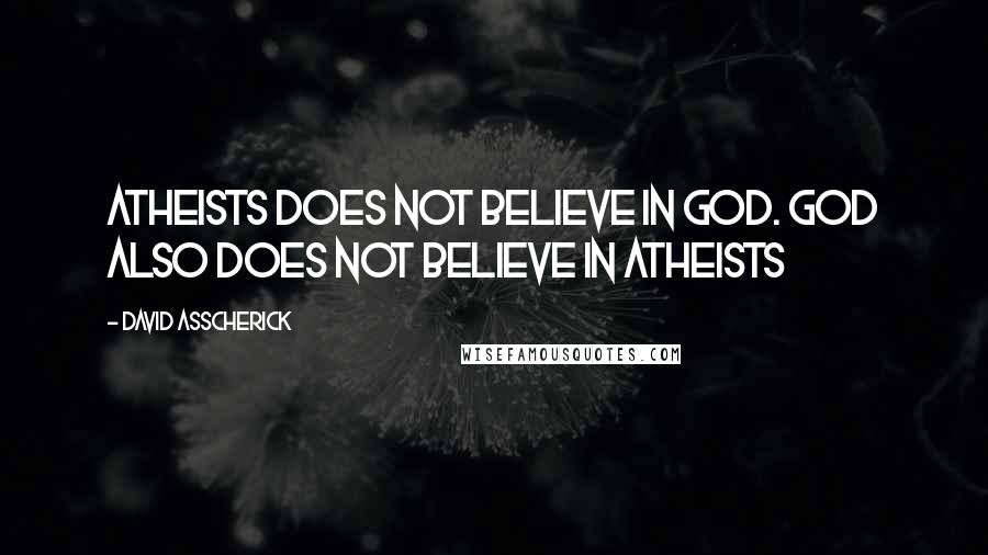 David Asscherick Quotes: Atheists does not believe in God. God also does not believe in Atheists