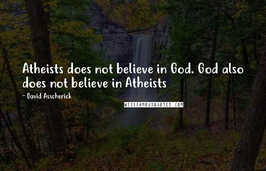 David Asscherick Quotes: Atheists does not believe in God. God also does not believe in Atheists