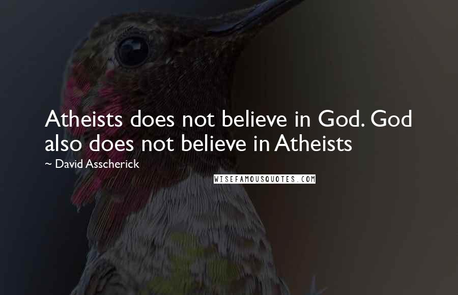 David Asscherick Quotes: Atheists does not believe in God. God also does not believe in Atheists