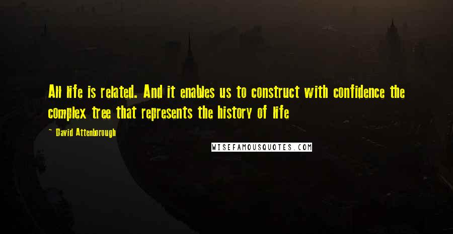 David Attenborough Quotes: All life is related. And it enables us to construct with confidence the complex tree that represents the history of life