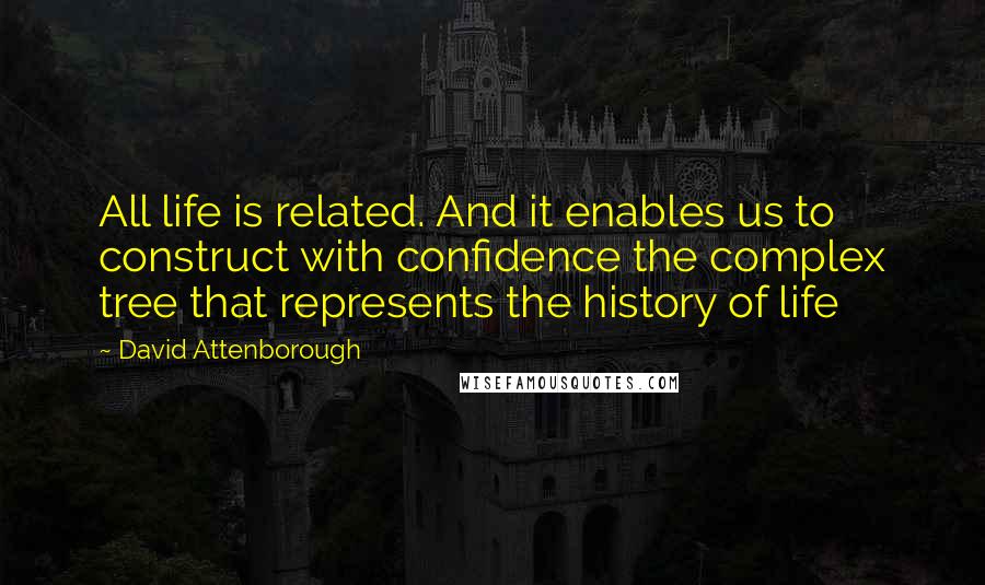 David Attenborough Quotes: All life is related. And it enables us to construct with confidence the complex tree that represents the history of life